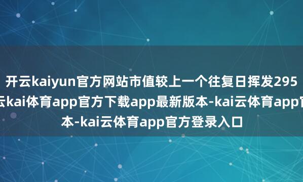 开云kaiyun官方网站市值较上一个往复日挥发295.45亿港元-云kai体育app官方下载app最新版本-kai云体育app官方登录入口