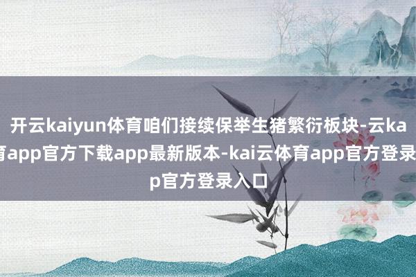 开云kaiyun体育咱们接续保举生猪繁衍板块-云kai体育app官方下载app最新版本-kai云体育app官方登录入口
