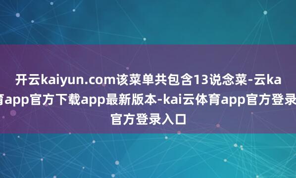 开云kaiyun.com该菜单共包含13说念菜-云kai体育app官方下载app最新版本-kai云体育app官方登录入口