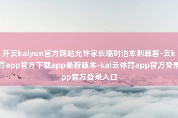 开云kaiyun官方网站允许家长临时泊车荆棘客-云kai体育app官方下载app最新版本-kai云体育app官方登录入口