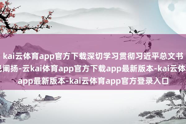 kai云体育app官方下载深切学习贯彻习近平总文书对于科技创新的进犯阐扬-云kai体育app官方下载app最新版本-kai云体育app官方登录入口