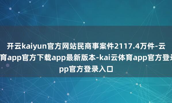 开云kaiyun官方网站民商事案件2117.4万件-云kai体育app官方下载app最新版本-kai云体育app官方登录入口