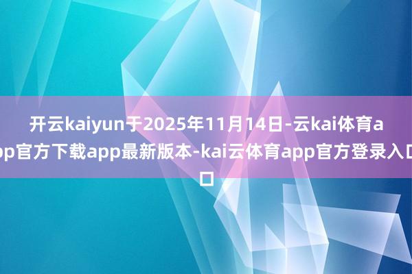 开云kaiyun于2025年11月14日-云kai体育app官方下载app最新版本-kai云体育app官方登录入口