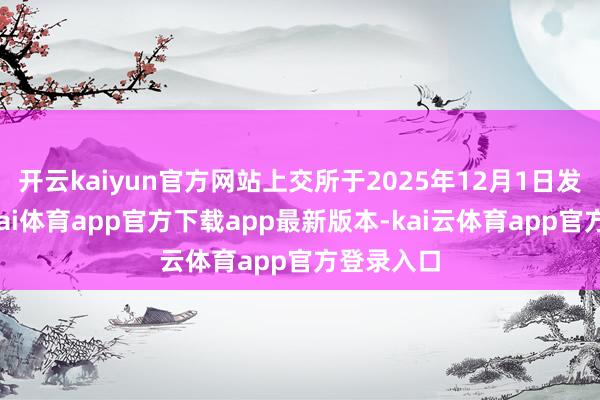 开云kaiyun官方网站上交所于2025年12月1日发公告-云kai体育app官方下载app最新版本-kai云体育app官方登录入口