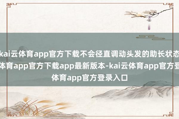 kai云体育app官方下载不会径直调动头发的助长状态-云kai体育app官方下载app最新版本-kai云体育app官方登录入口