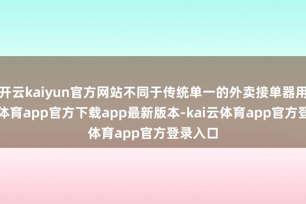 开云kaiyun官方网站不同于传统单一的外卖接单器用-云kai体育app官方下载app最新版本-kai云体育app官方登录入口