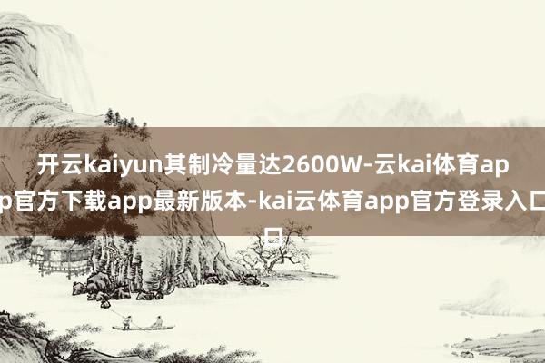 开云kaiyun其制冷量达2600W-云kai体育app官方下载app最新版本-kai云体育app官方登录入口