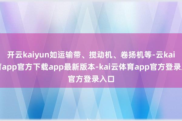 开云kaiyun如运输带、搅动机、卷扬机等-云kai体育app官方下载app最新版本-kai云体育app官方登录入口