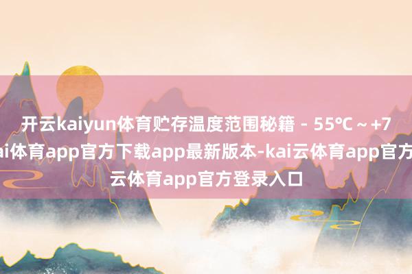 开云kaiyun体育贮存温度范围秘籍 - 55℃～+70℃-云kai体育app官方下载app最新版本-kai云体育app官方登录入口