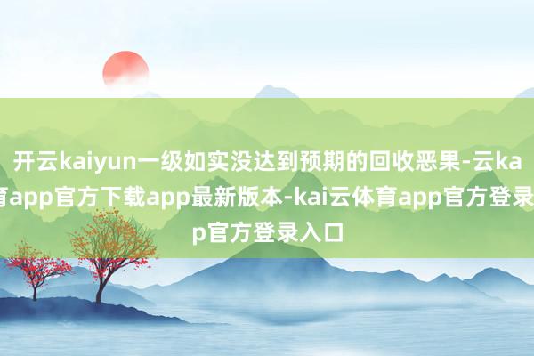开云kaiyun一级如实没达到预期的回收恶果-云kai体育app官方下载app最新版本-kai云体育app官方登录入口