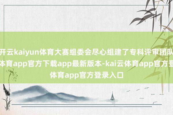 开云kaiyun体育大赛组委会尽心组建了专科评审团队-云kai体育app官方下载app最新版本-kai云体育app官方登录入口